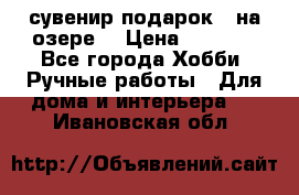 сувенир подарок “ на озере“ › Цена ­ 1 250 - Все города Хобби. Ручные работы » Для дома и интерьера   . Ивановская обл.